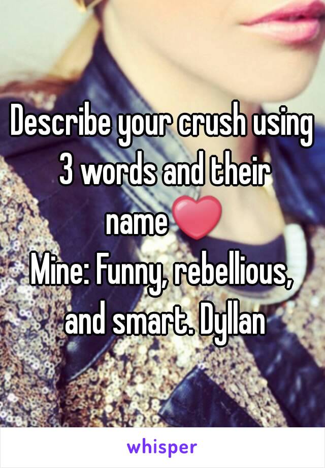 Describe your crush using 3 words and their name❤
Mine: Funny, rebellious, and smart. Dyllan