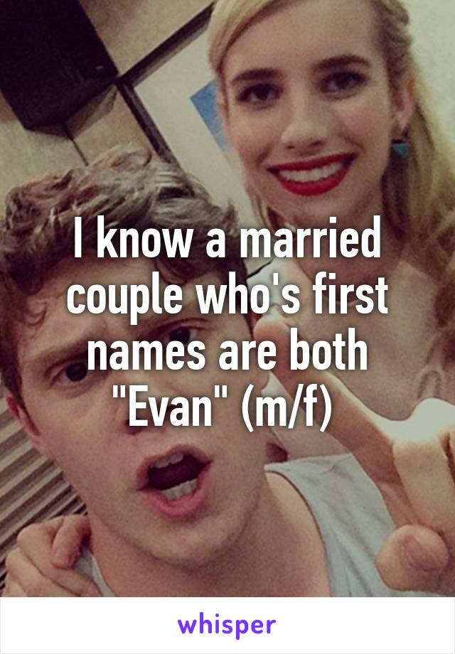 I know a married couple who's first names are both "Evan" (m/f) 