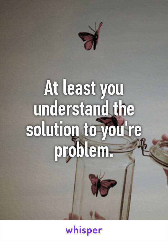 At least you understand the solution to you're problem.