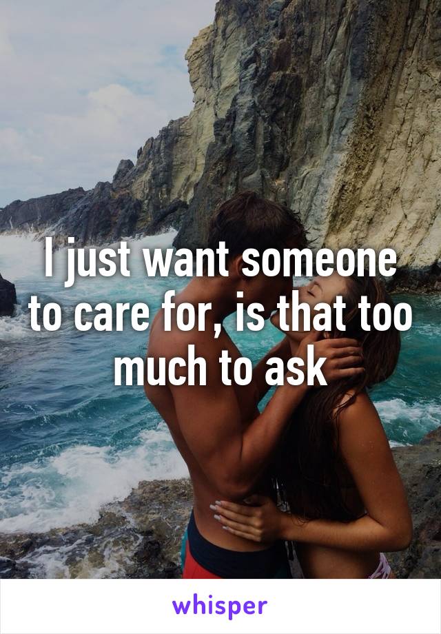 I just want someone to care for, is that too much to ask