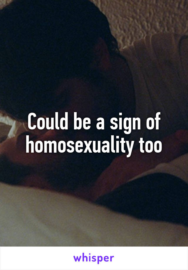 Could be a sign of homosexuality too