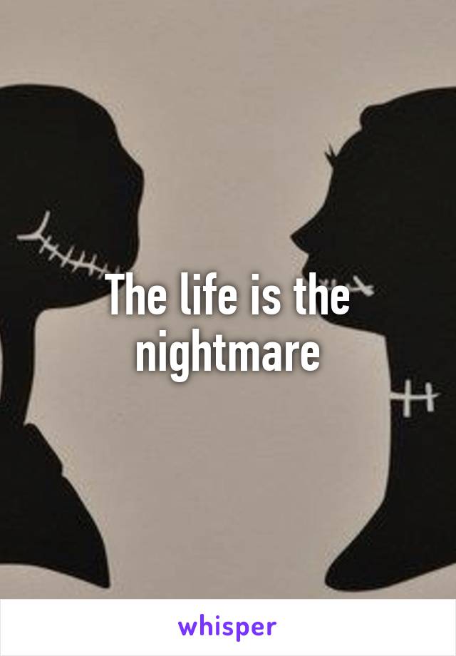 The life is the nightmare