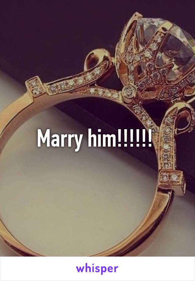 Marry him!!!!!! 