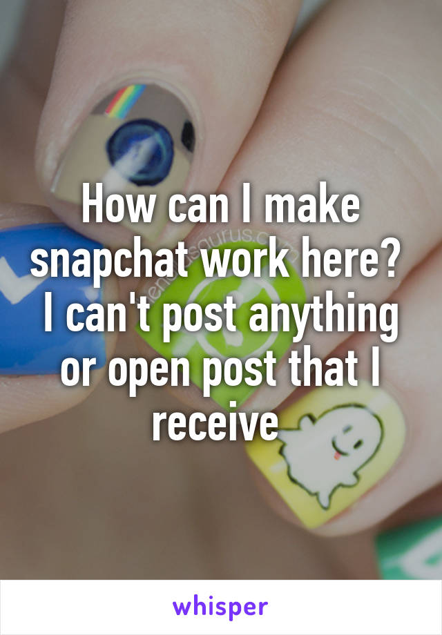 How can I make snapchat work here?  I can't post anything or open post that I receive 