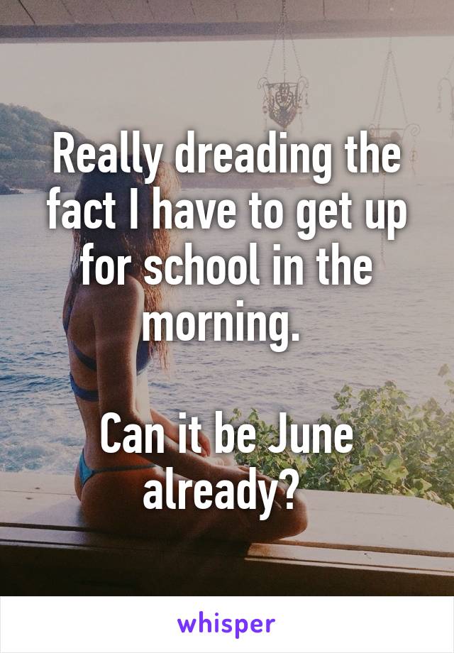 Really dreading the fact I have to get up for school in the morning. 

Can it be June already? 