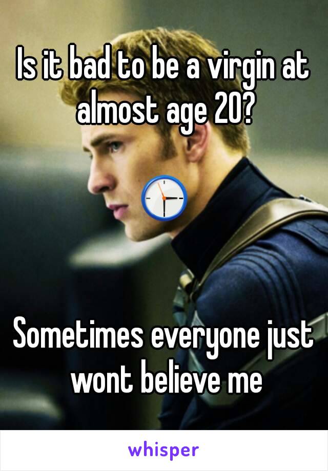 Is it bad to be a virgin at almost age 20?

🕞


Sometimes everyone just wont believe me