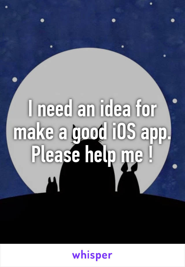 I need an idea for make a good iOS app. Please help me !