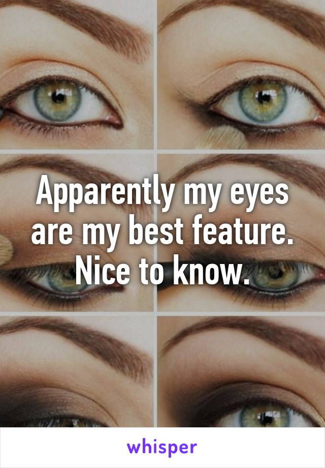 Apparently my eyes are my best feature. Nice to know.