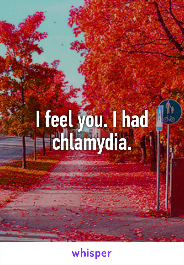 I feel you. I had chlamydia.