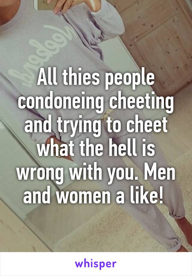 All thies people condoneing cheeting and trying to cheet what the hell is wrong with you. Men and women a like! 