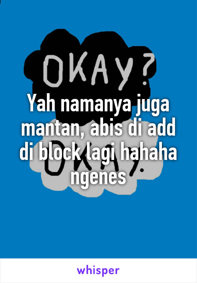 Yah namanya juga mantan, abis di add di block lagi hahaha ngenes