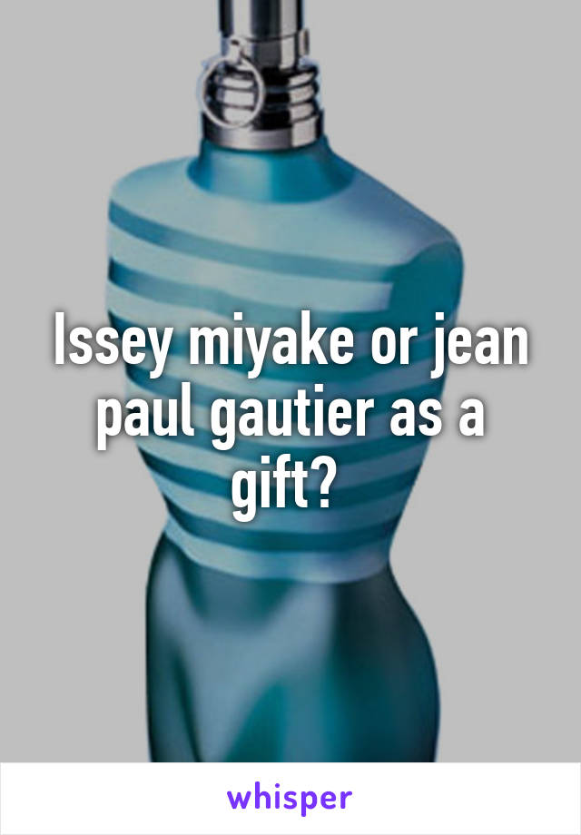 Issey miyake or jean paul gautier as a gift? 