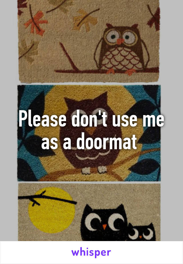 Please don't use me as a doormat 