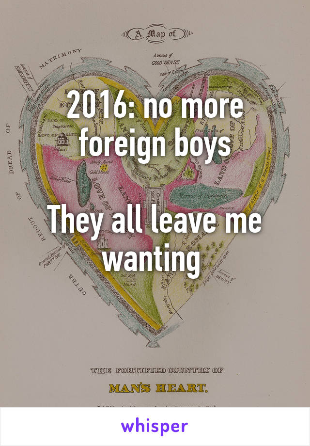 2016: no more foreign boys

They all leave me wanting 

