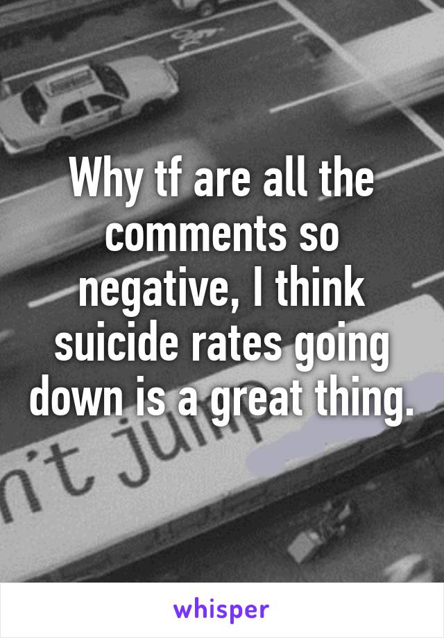 Why tf are all the comments so negative, I think suicide rates going down is a great thing.  