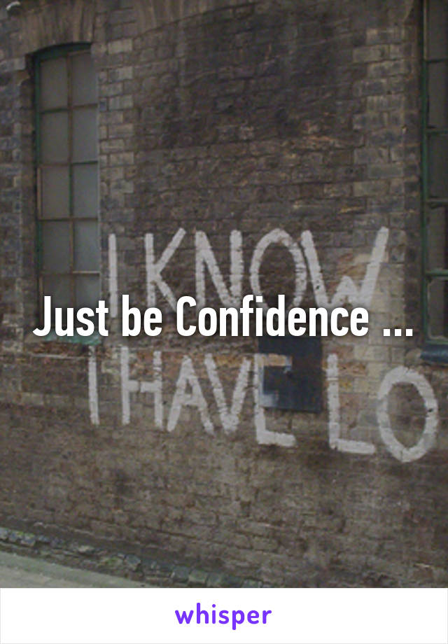 Just be Confidence ...