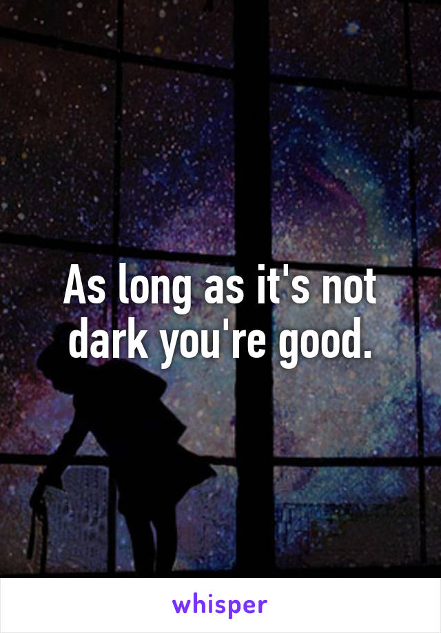 As long as it's not dark you're good.