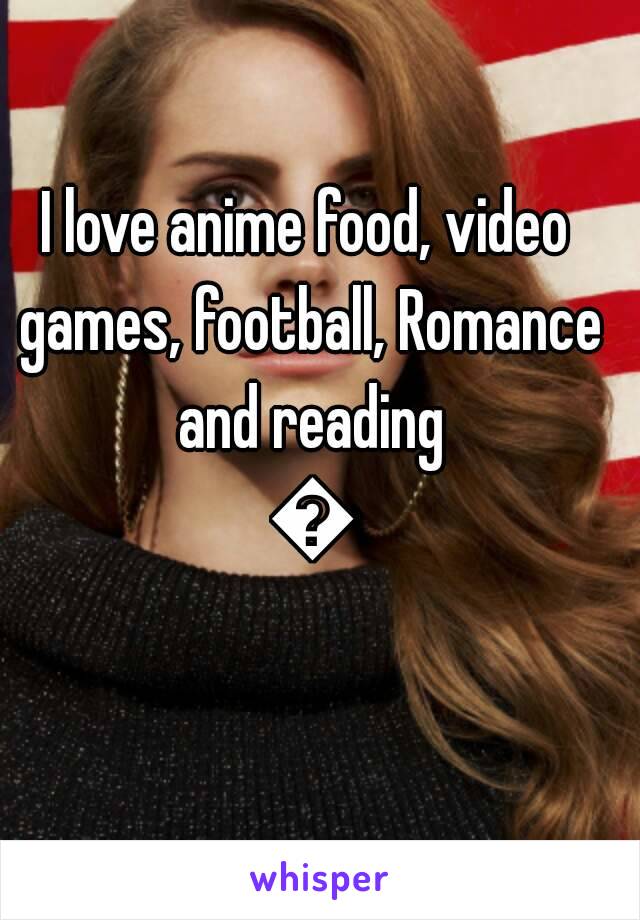 I love anime food, video games, football, Romance and reading 🎈
