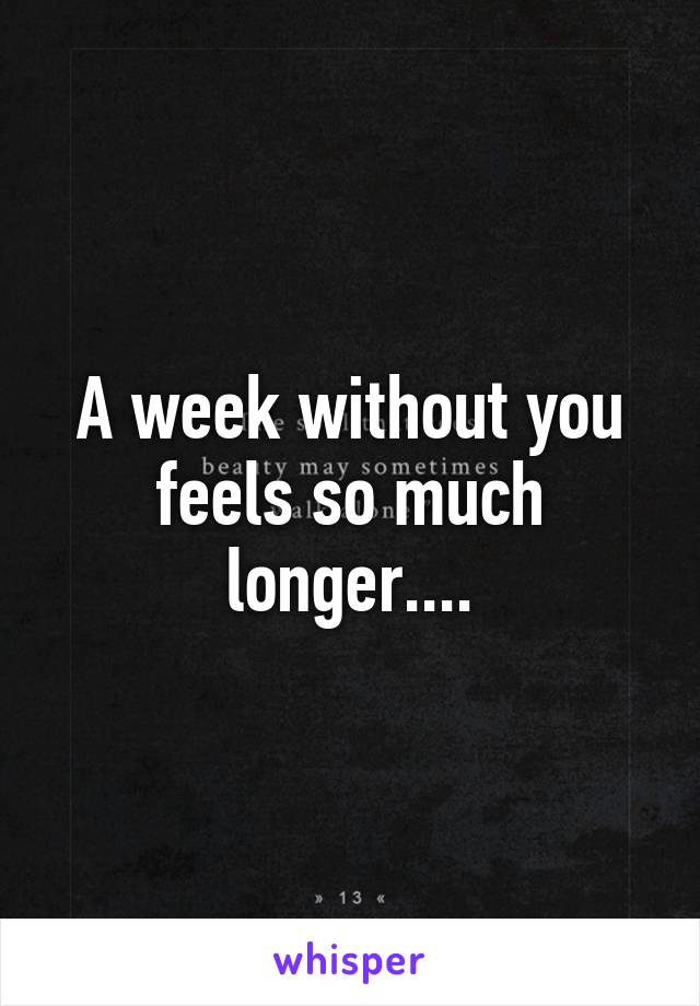 A week without you feels so much longer....