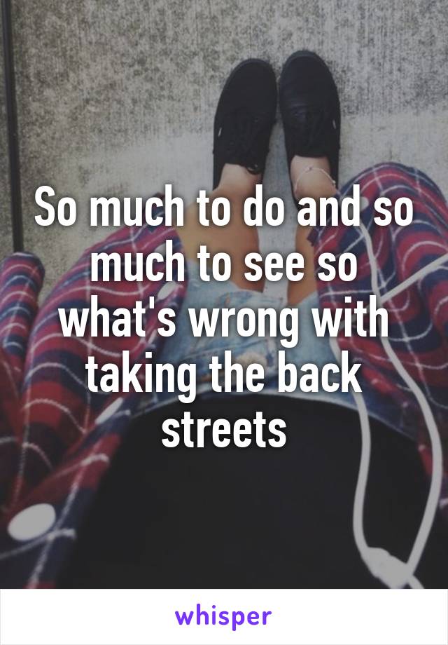 So much to do and so much to see so what's wrong with taking the back streets