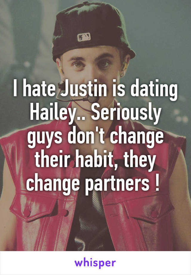 I hate Justin is dating Hailey.. Seriously guys don't change their habit, they change partners ! 