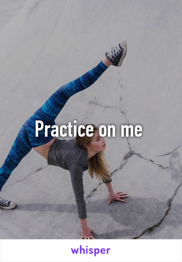 Practice on me 