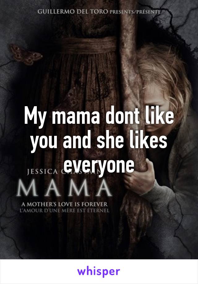 My mama dont like you and she likes everyone