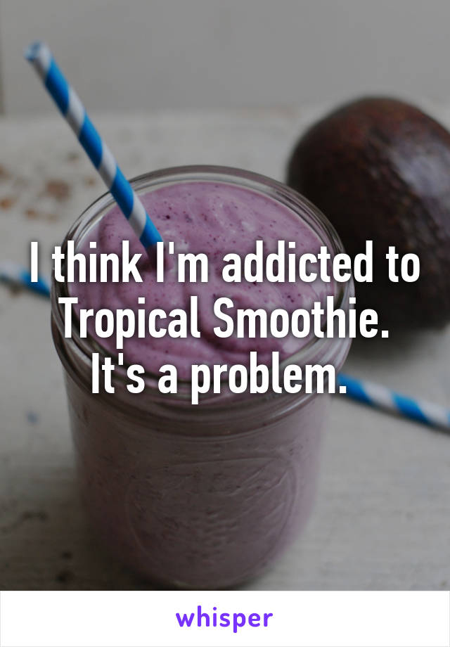 I think I'm addicted to Tropical Smoothie. It's a problem. 