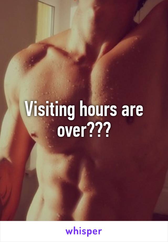 Visiting hours are over???