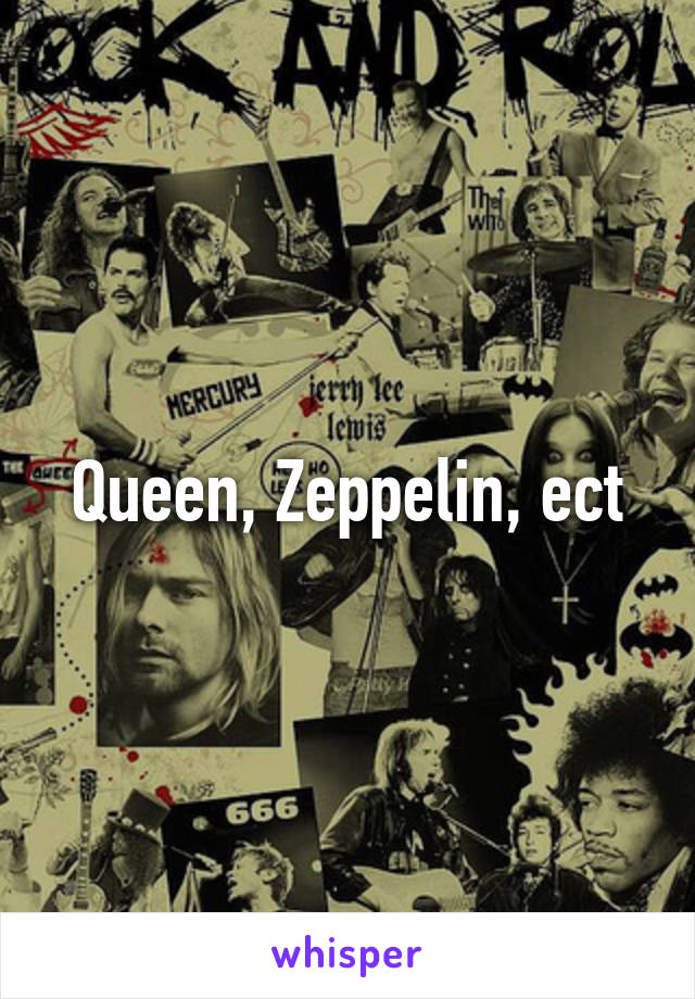 Queen, Zeppelin, ect