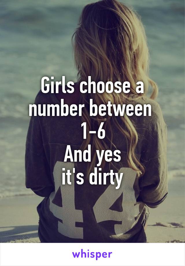 Girls choose a number between 
1-6
And yes
it's dirty