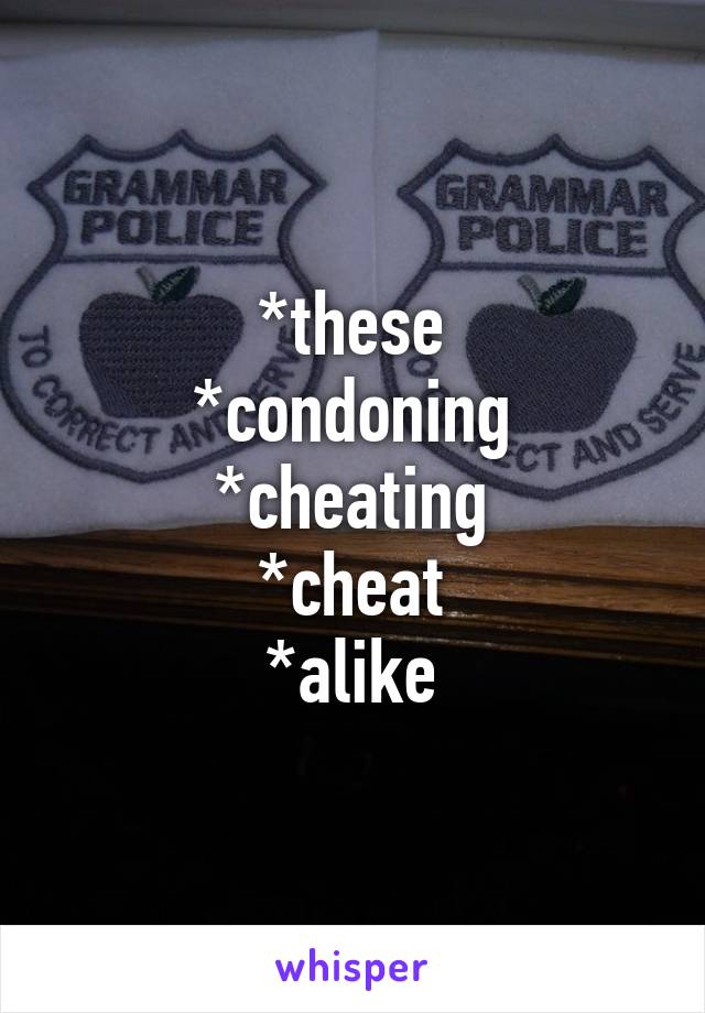 *these
*condoning
*cheating
*cheat
*alike