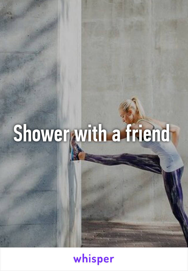 Shower with a friend 