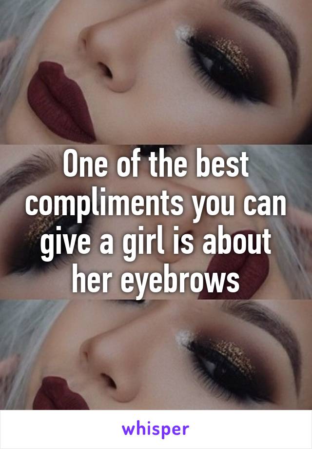 One of the best compliments you can give a girl is about her eyebrows