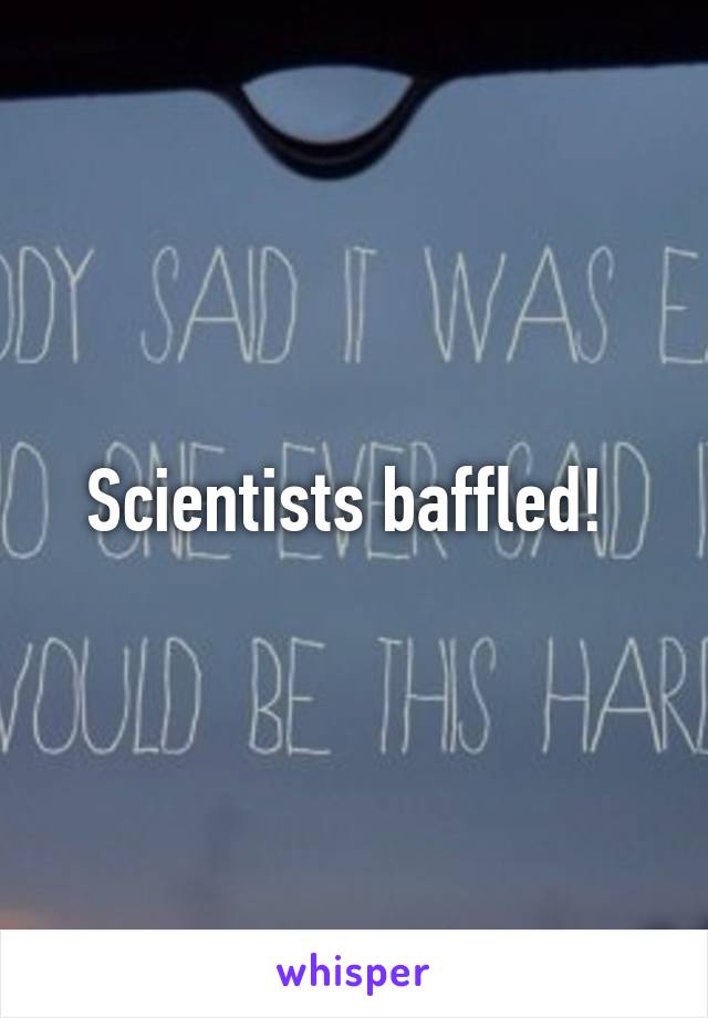 Scientists baffled! 