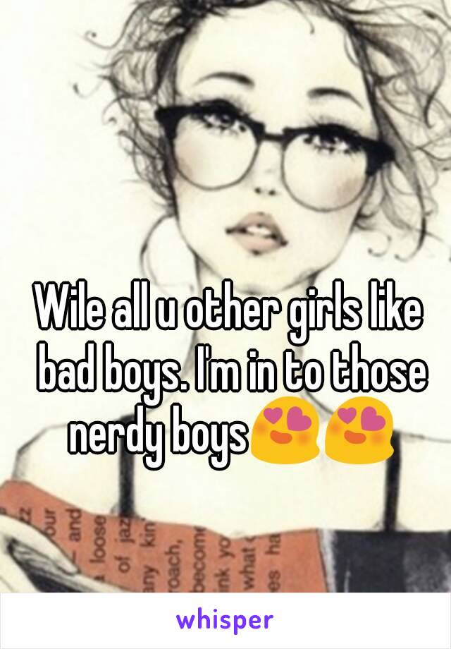 Wile all u other girls like bad boys. I'm in to those nerdy boys😍😍