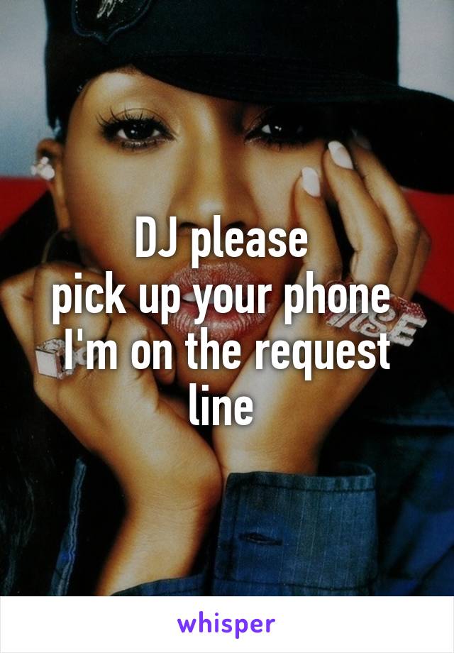 DJ please 
pick up your phone 
I'm on the request line 