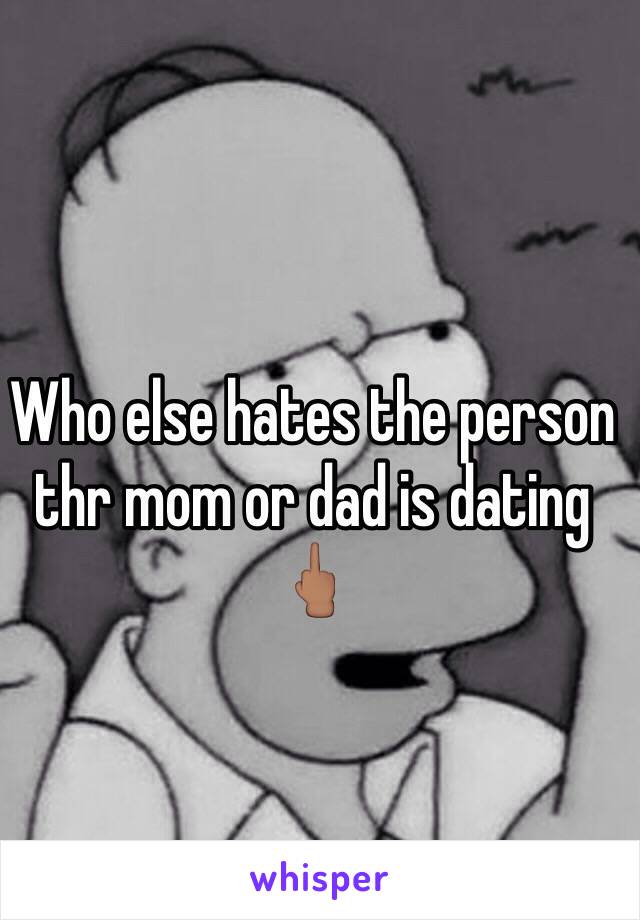 Who else hates the person thr mom or dad is dating 🖕🏽