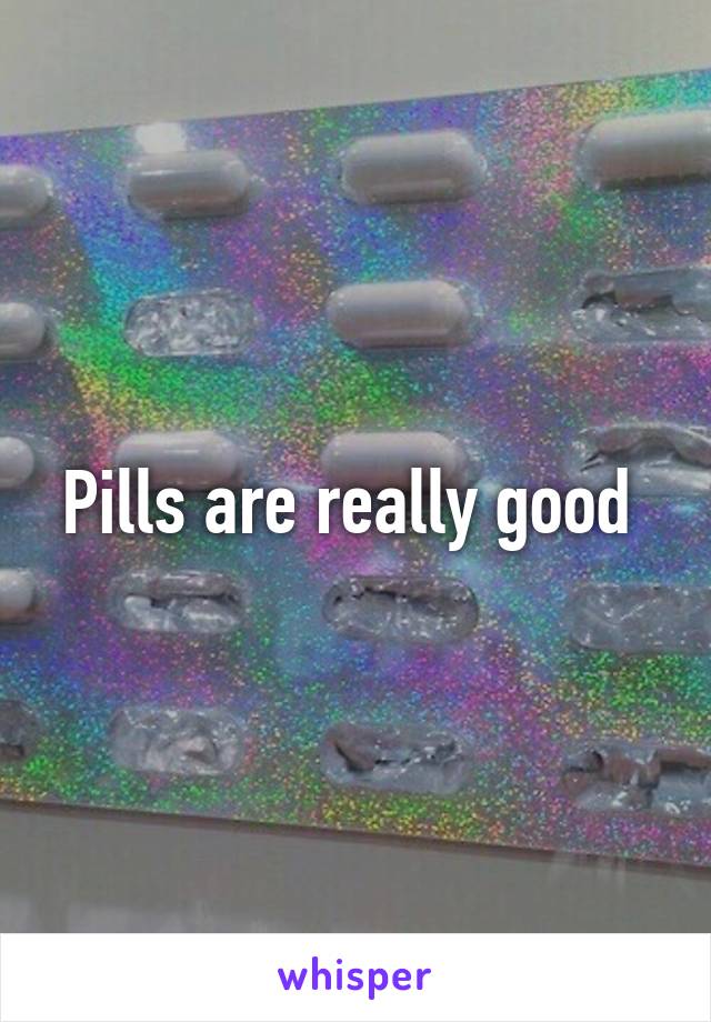 Pills are really good 