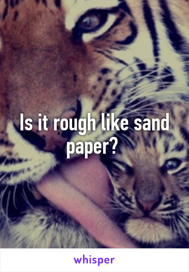 Is it rough like sand paper? 