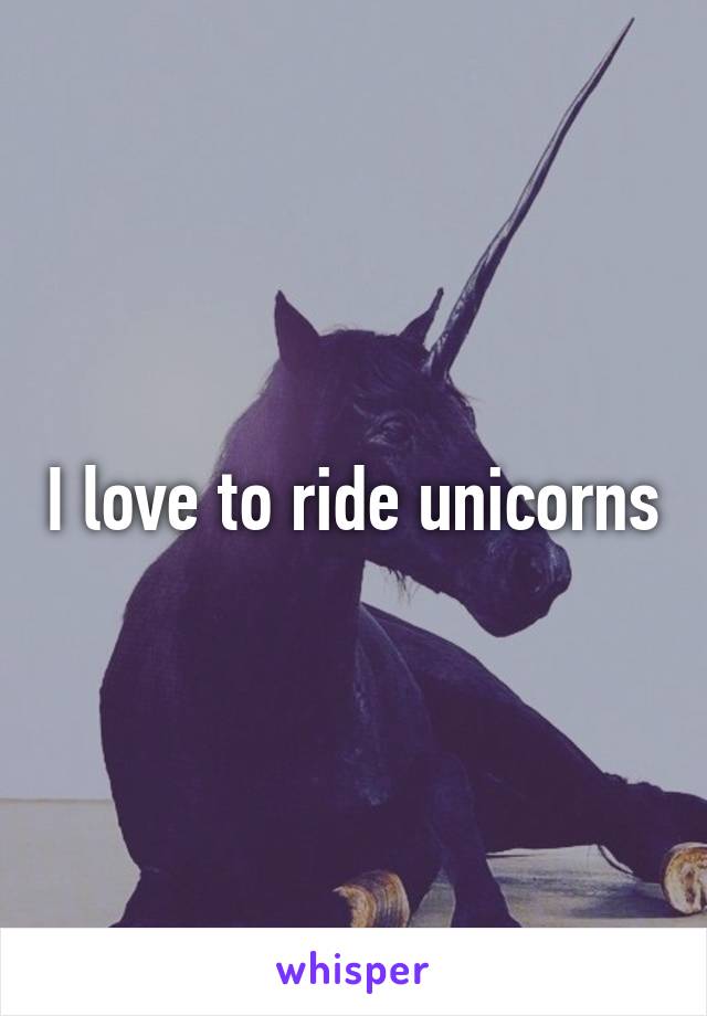 I love to ride unicorns