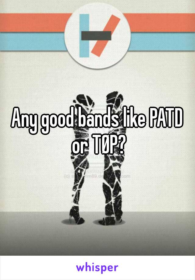 Any good bands like PATD or TØP?