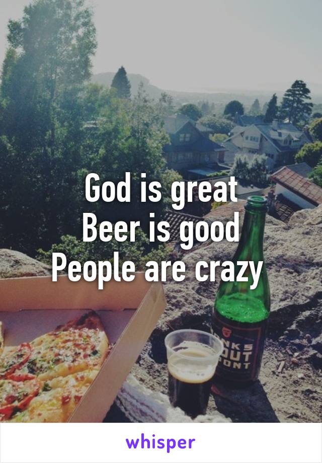 God is great
Beer is good
People are crazy 