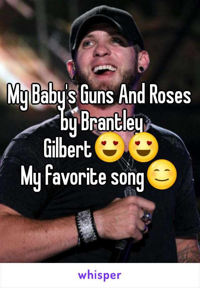 My Baby's Guns And Roses by Brantley Gilbert😍😍
My favorite song😊