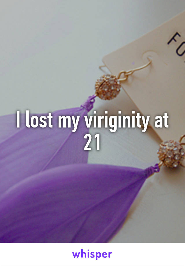 I lost my viriginity at 21