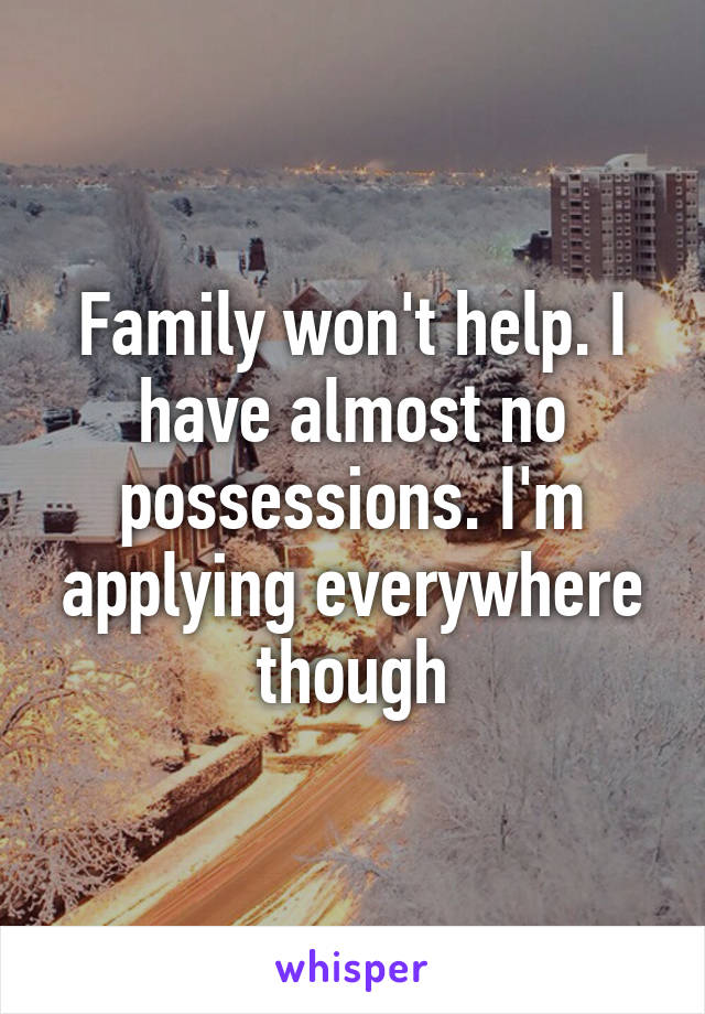 Family won't help. I have almost no possessions. I'm applying everywhere though