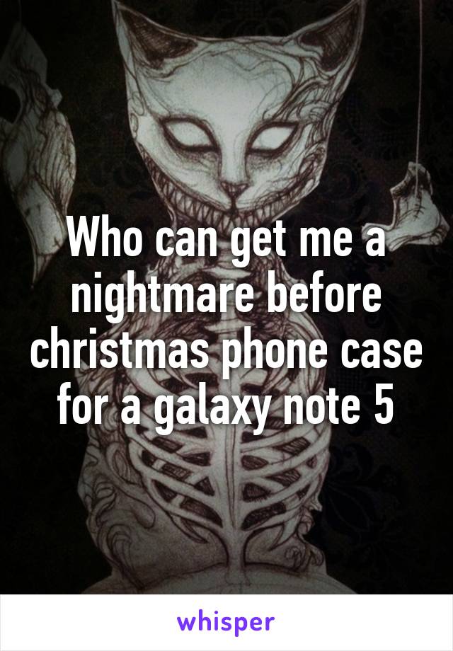 Who can get me a nightmare before christmas phone case for a galaxy note 5