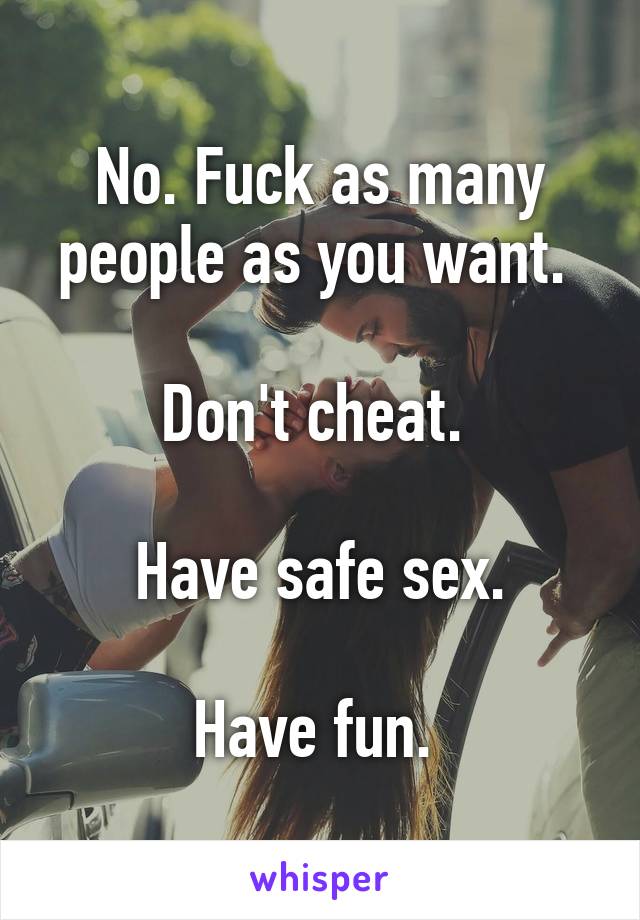 No. Fuck as many people as you want. 

Don't cheat. 

Have safe sex.

Have fun. 