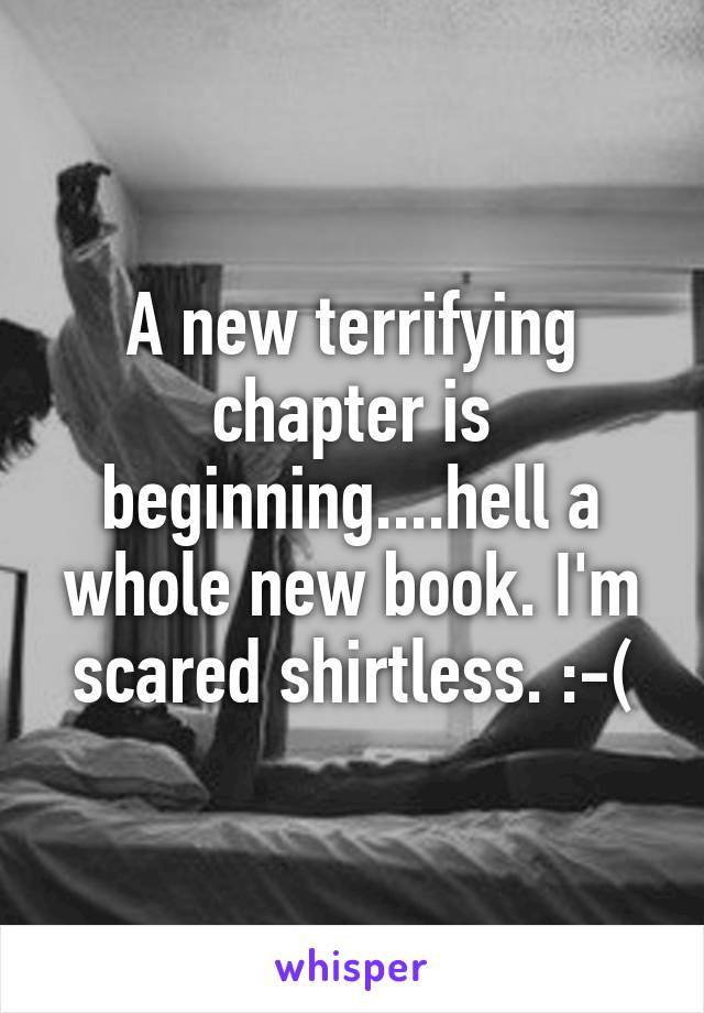 A new terrifying chapter is beginning....hell a whole new book. I'm scared shirtless. :-(