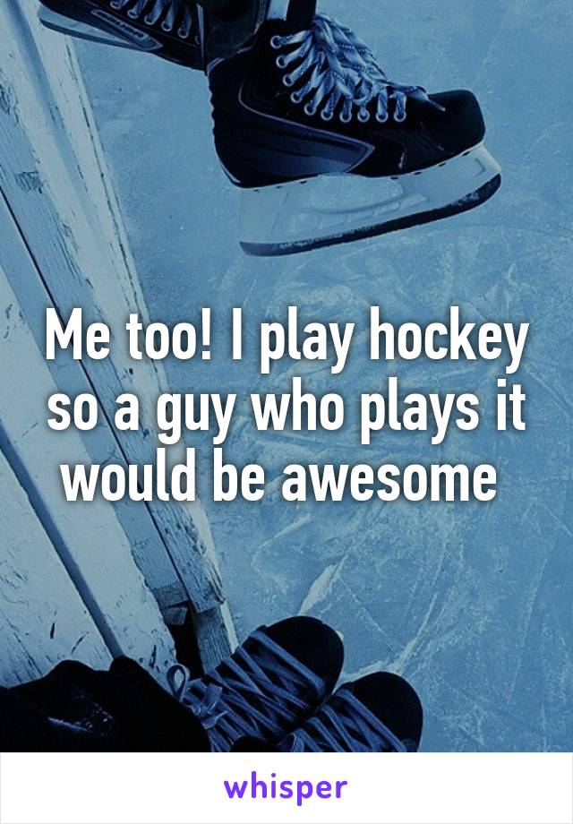 Me too! I play hockey so a guy who plays it would be awesome 